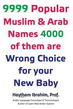 9999 Popular Arab & Muslim Names, 4000 of Them Are Wrong Choice for Your New Baby: 9999 Popular Arab & Muslim Names, 4000 of Them Are Wrong Choice for Your New Baby