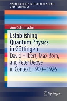 Paperback Establishing Quantum Physics in Göttingen: David Hilbert, Max Born, and Peter Debye in Context, 1900-1926 Book