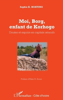 Moi, Borg, enfant de Korhogo: Doutes et espoirs en capitale sénoufo (Harmattan Côte-d'Ivoire) (French Edition)