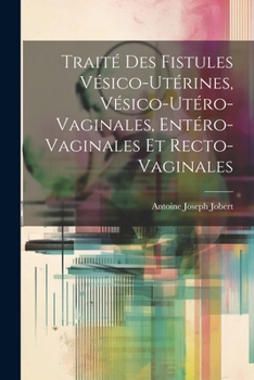 Paperback Traité Des Fistules Vésico-Utérines, Vésico-Utéro-Vaginales, Entéro-Vaginales Et Recto-Vaginales [French] Book