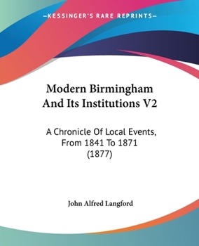 Paperback Modern Birmingham And Its Institutions V2: A Chronicle Of Local Events, From 1841 To 1871 (1877) Book