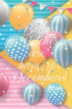 Badass Bitches Are Born In December: Funny Blank Lined Journal Gift For Women, Birthday Card Alternative for Friend or Coworker (Multicolored Balloons) B-day Month for her 6x9 inch 110 Pages
