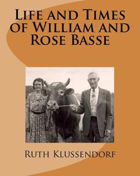 Life and Times of William and Rose Basse: as told by their daughter, Ruth Marie Basse Klussendorf