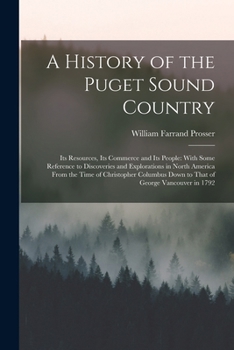 A History of the Puget Sound Country, Its Resources, Its Commerce and Its People: With Some Reference to Discoveries and Explorations in North America ... That of George Vancouver in 1792 ..; Volume 1