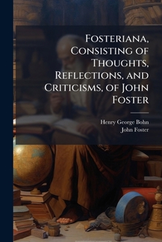 Paperback Fosteriana, Consisting of Thoughts, Reflections, and Criticisms, of John Foster: Selected From Periodical Papers Not Hitherto Published in a Collectiv Book