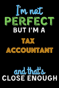 Paperback I'm Not Perfect But I'm a Tax Accountant And That's Close Enough - Tax Accountant Notebook And Journal Gift Ideas: Lined Notebook / Journal Gift, 120 Book