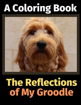 Paperback The Reflections of My Groodle: A Coloring Book