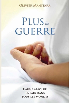 Plus de guerre: L'arme absolu, la paix dans tous les mondes (French Edition)