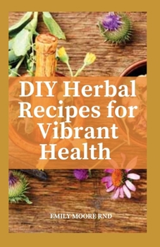 DIY Herbal recipes for vibrant health: A Medicine-Making Guide