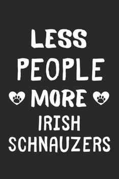 Less People More Irish Schnauzers: Lined Journal, 120 Pages, 6 x 9, Funny Irish Schnauzer Gift Idea, Black Matte Finish (Less People More Irish Schnauzers Journal)