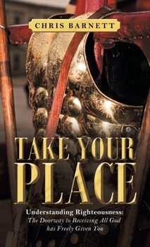 Hardcover Take Your Place: Understanding Righteousness: the Doorway to Receiving All God Has Freely Given You Book