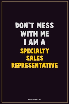 Don't Mess With Me, I Am A Specialty Sales Representative: Career Motivational Quotes 6x9 120 Pages Blank Lined Notebook Journal