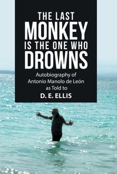 The Last Monkey Is the One Who Drowns: Autobiography of Antonio Manolo De León As Told to D. E. Ellis
