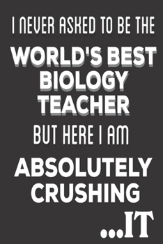 Paperback I Never Asked To Be The World's Best Biology Teacher But Here I am Absolutely Crushing It: Biology Teacher Gifts: Cute Blank lined Notebook Journal fo Book