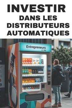 Paperback Investir Dans Les Distributeurs Automatiques: Guide Complet pour Débutants et Experts [French] Book