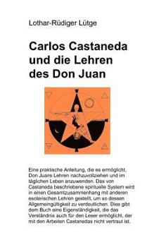 Carlos Castaneda Und Die Lehren Des Don Juan Eine Praktische Anleitung, Die Es Ermöglicht, Don Juans Lehren Nachzuvollziehen Und Im Täglichen Leben Im Täglichen Leben