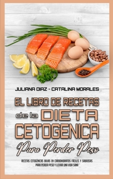 El Libro De Recetas De La Dieta Cetog�nica Para Perder Peso: Recetas Cetog�nicas Bajas En Carbohidratos F�ciles Y Sabrosas Para Perder Peso Y Llevar Una Vida Sana (Keto Diet Cookbook for Weight Loss)