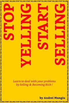 Paperback Stop Yelling Start Selling: Learn to deal with your problems by Selling and Becoming Rich ! Book