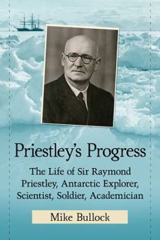 Paperback Priestley's Progress: The Life of Sir Raymond Priestley, Antarctic Explorer, Scientist, Soldier, Academician Book