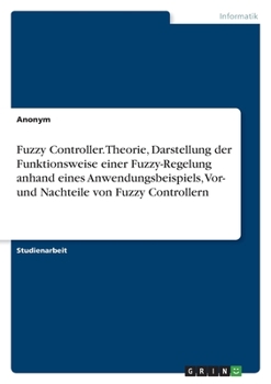 Paperback Fuzzy Controller. Theorie, Darstellung der Funktionsweise einer Fuzzy-Regelung anhand eines Anwendungsbeispiels, Vor- und Nachteile von Fuzzy Controll [German] Book