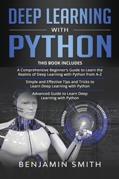 Paperback Deep Learning with Python: 3 in 1- Beginner's Guide+ Simple and Effective Tips and Tricks+ Advanced Guide to Learn Deep Learning with Python Book