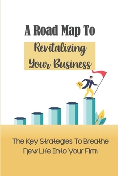 Paperback A Road Map To Revitalizing Your Business: The Key Strategies To Breathe New Life Into Your Firm: Make Over Your Business Book