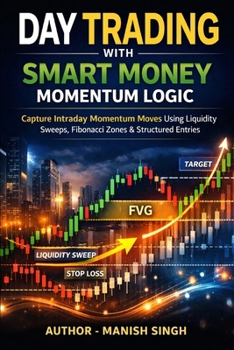 Day Trading with Smart Money Momentum Logic: Capture Intraday Momentum Moves Using Liquidity Sweeps, Fibonacci Zones & Structured Entries (Smart Money Momentum Series)