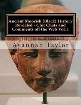 Paperback Ancient Moorish (Black) History Revealed - Chit Chats and Comments off the Web Vol. I: Black History Book