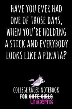 Have You Ever Had One of Those Days, When You're Holding a Stick and Everybody Looks Like a Pinata?: College Ruled Notebook for Cute Girls (Unicorns) - Black