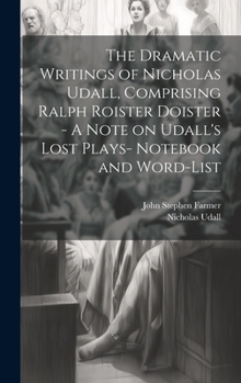 Hardcover The Dramatic Writings of Nicholas Udall, Comprising Ralph Roister Doister - A Note on Udall's Lost Plays- Notebook and Word-list Book