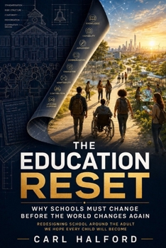 THE EDUCATION RESET: Why Schools Must Change Before the World Changes Again - Redesigning School Around the Adult We Hope Every Child Will Become