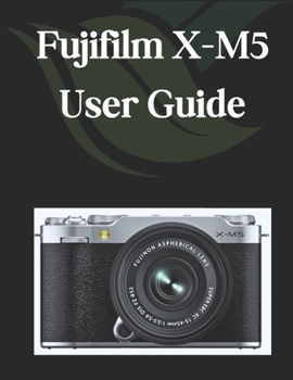 Paperback Fujifilm X-M5 User Guide: A Comprehensive and Detailed Manual for Photographers and Creatives for Beginners and Seniors Book