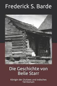 Die Geschichte von Belle Starr: Königin der Outlaws und indisches Territorium (Indian Territory) (German Edition)