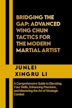 Paperback Bridging the Gap: Advanced Wing Chun Tactics for the Modern Martial Artist: A Comprehensive Guide to Elevating Your Skills, Enhancing Pr Book