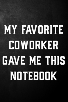 Paperback My Favorite Coworker Gave Me This Notebook: Blank Lined Coworker Journal / Funny Coworker Notebook / Gag Office Gift ( 6 x 9 - 110 Blank Lined Pages ) Book