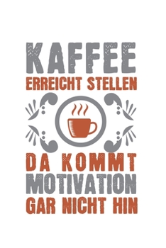 Kaffee erreicht Stellen, da kommt Motivation gar nicht hin!: Kalender, Wochenplaner, Tagebuch, Notizbuch, Buch 105 Seiten im Softcover. Eine Woche auf ... und nicht vergessen möch (German Edition)