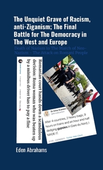 The Unquiet Grave of Racism, anti-Ziganism; The Final Battle for The Democracy in The West and Europe: Death of Nazism to The March of Neo Nazism - The Attack on Romani People