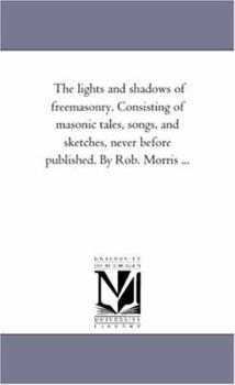 Paperback The Lights and Shadows of Freemasonry. Consisting of Masonic Tales, Songs, and Sketches, Never Before Published. by Rob. Morris ... Book