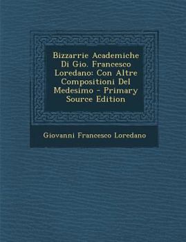 Paperback Bizzarrie Academiche Di Gio. Francesco Loredano: Con Altre Compositioni del Medesimo - Primary Source Edition [Italian] Book