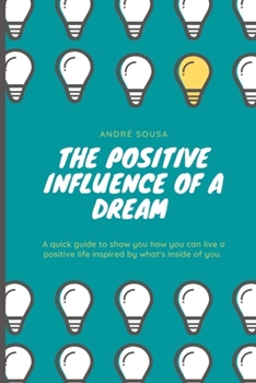 The positive influence of a dream: A quick guide to show you how you can live a positive life.