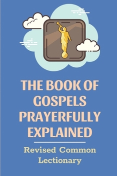 Paperback The Book Of Gospels Prayerfully Explained: Revised Common Lectionary: Sermon Ever Preached Study Book