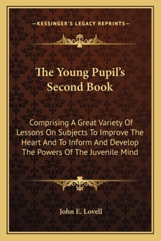 Paperback The Young Pupil's Second Book: Comprising A Great Variety Of Lessons On Subjects To Improve The Heart And To Inform And Develop The Powers Of The Juv Book