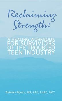 Reclaiming Strength: A Healing Workbook for Survivors of the Troubled Teen Industry
