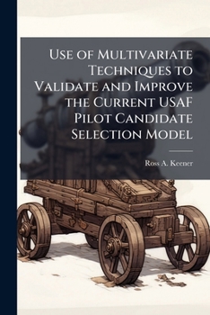 Paperback Use of Multivariate Techniques to Validate and Improve the Current USAF Pilot Candidate Selection Model Book