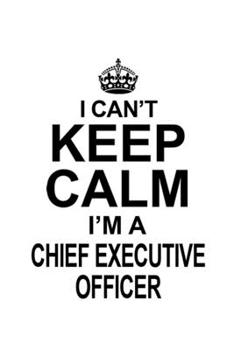 Paperback I Can't Keep Calm I'm A Chief Executive Officer: Creative Chief Executive Officer Notebook, Journal Gift, Diary, Doodle Gift or Notebook - 6 x 9 Compa Book