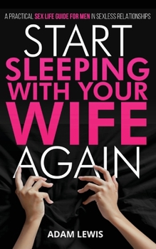 Paperback Start Sleeping with Your Wife Again: A Practical Sex Life Guide for Men in Sexless Relationships Book