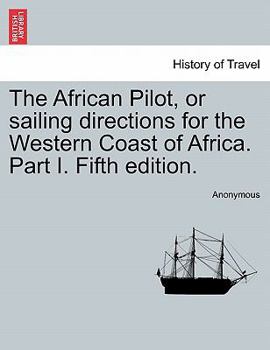 The African Pilot, or sailing directions for the Western Coast of Africa. Part I. Fifth edition.