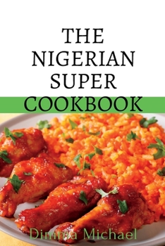 Paperback The Nigerian Super Cookbook: Step by step by guide to preparing local Nigerian dishes Book