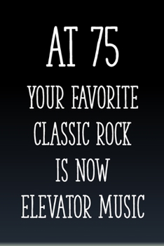 Paperback At 75 You're Favorite Classic Rock is Now Elevator Music: Funny 75th Gag Gifts for Men, Women, Friend - Notebook & Journal for Birthday Party, Holiday Book