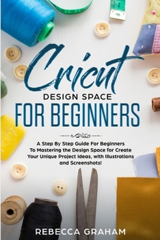 Paperback Cricut Design Space For Beginners: A Step By Step Guide For Beginners To Mastering the Design Space for Create Your Unique Project Ideas, with Illustr Book